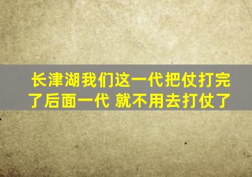 长津湖我们这一代把仗打完了后面一代 就不用去打仗了